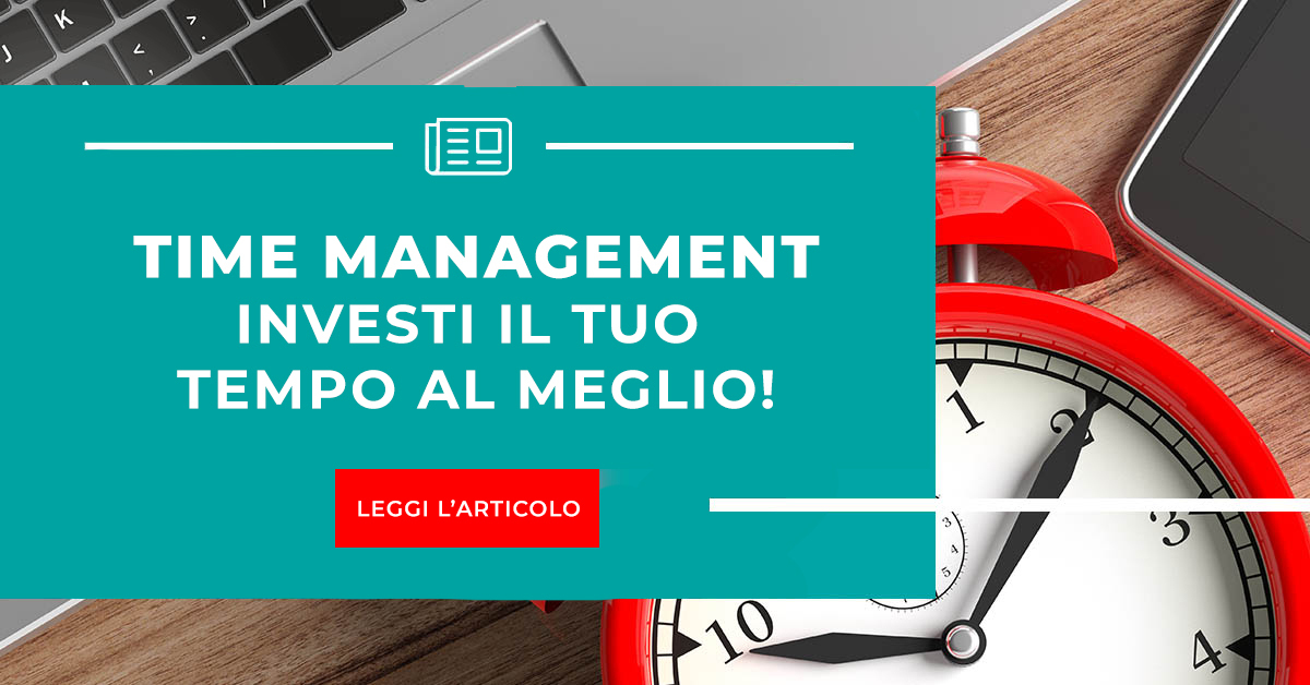 Time Management: meno tempo abbiamo a disposizione maggiore è l’esigenza di investirlo al meglio, come sempre è questione di metodo!